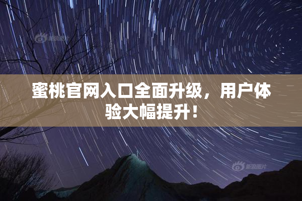 蜜桃官网入口全面升级，用户体验大幅提升！