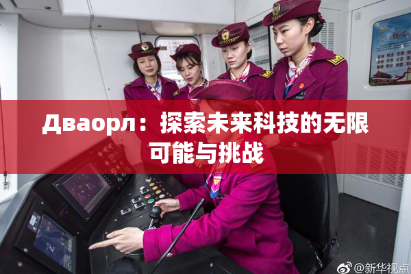 Дваорл：探索未来科技的无限可能与挑战