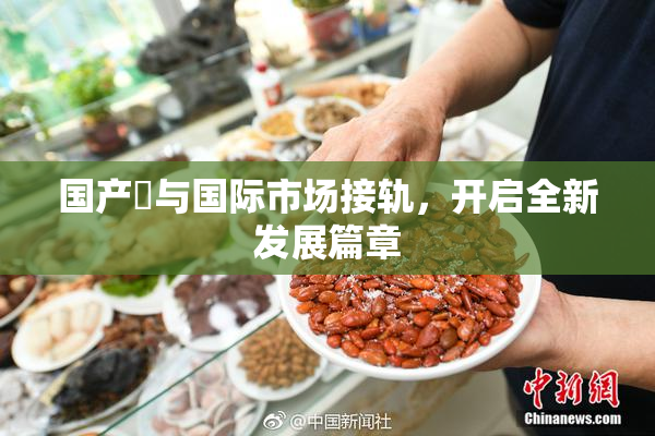 国产梱与国际市场接轨，开启全新发展篇章