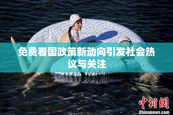 免费看国政策新动向引发社会热议与关注