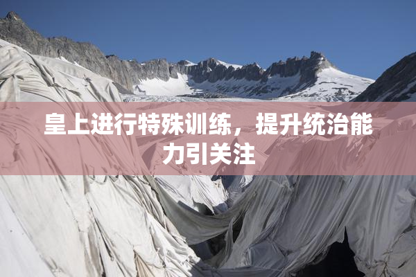 皇上进行特殊训练，提升统治能力引关注