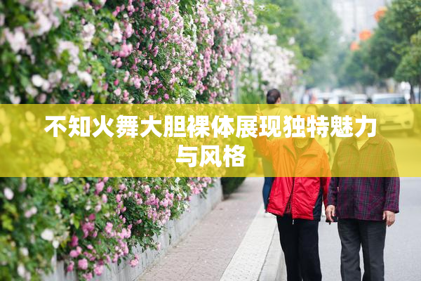 不知火舞大胆裸体展现独特魅力与风格