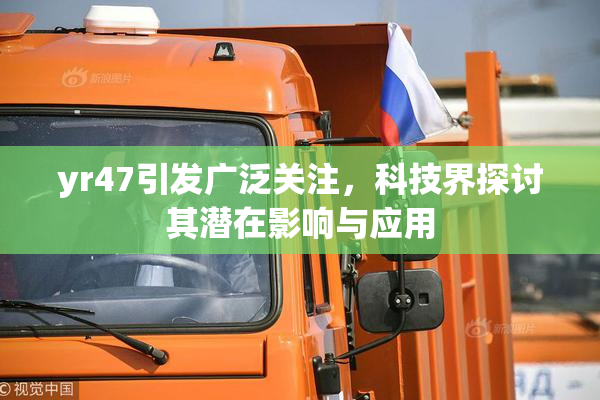 yr47引发广泛关注，科技界探讨其潜在影响与应用