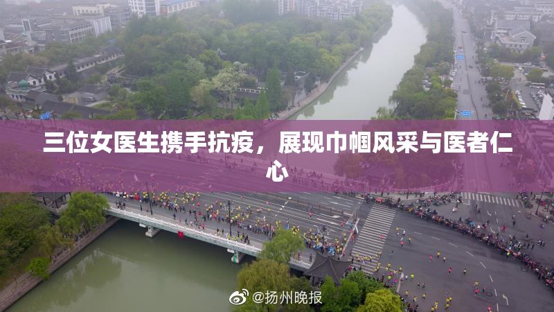 三位女医生携手抗疫，展现巾帼风采与医者仁心