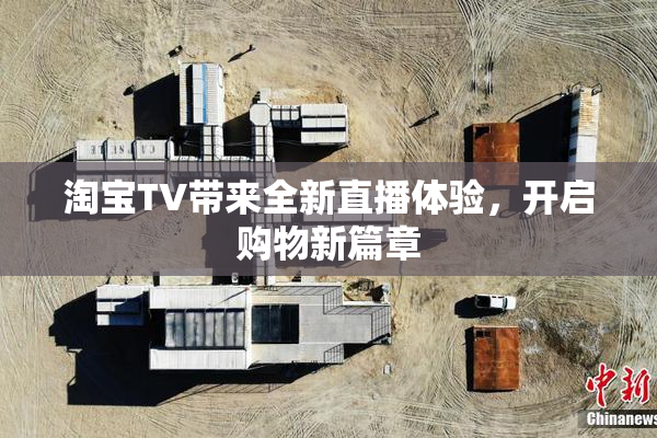 淘宝TV带来全新直播体验，开启购物新篇章