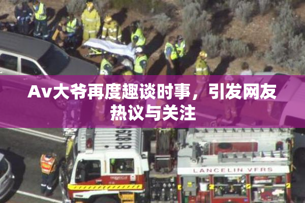 Av大爷再度趣谈时事，引发网友热议与关注