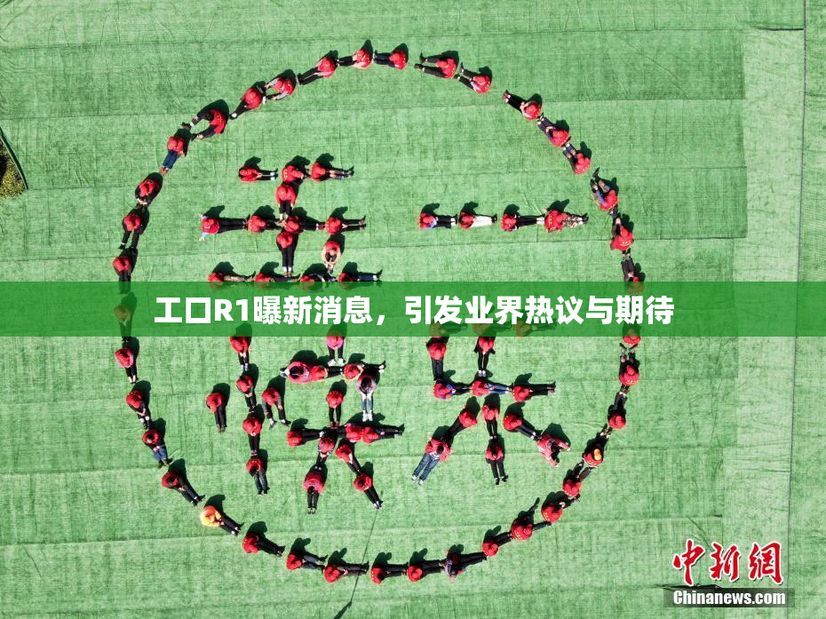 工口R1曝新消息，引发业界热议与期待