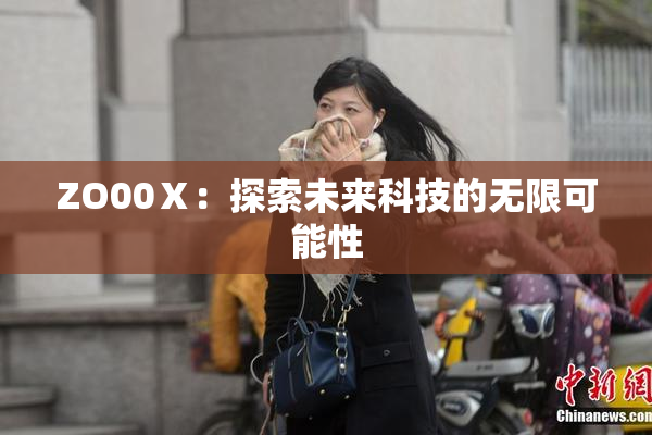 ZO00Ⅹ：探索未来科技的无限可能性