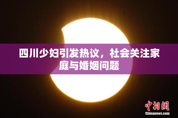 四川少妇引发热议，社会关注家庭与婚姻问题