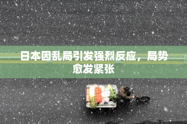 日本因乱局引发强烈反应，局势愈发紧张