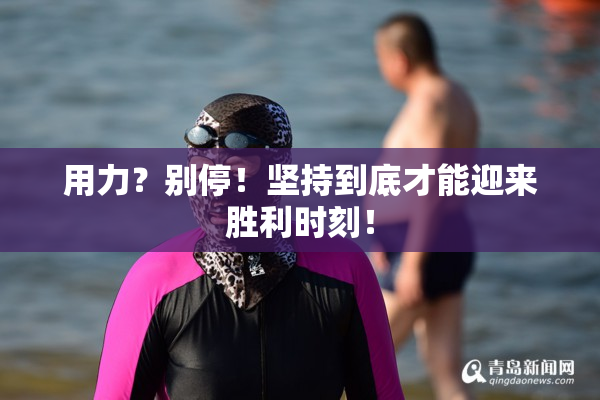 用力？别停！坚持到底才能迎来胜利时刻！