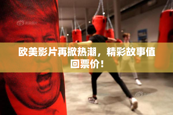 欧美影片再掀热潮，精彩故事值回票价！