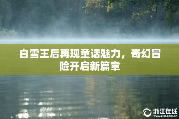 白雪王后再现童话魅力，奇幻冒险开启新篇章