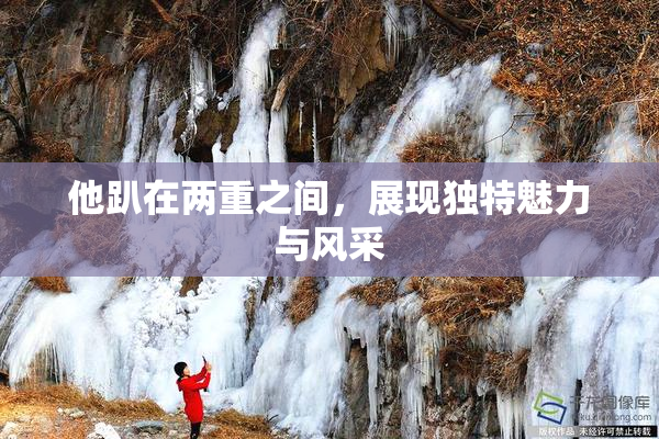 他趴在两重之间，展现独特魅力与风采