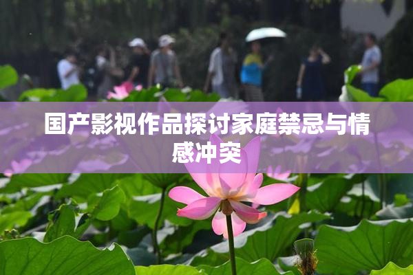 国产影视作品探讨家庭禁忌与情感冲突