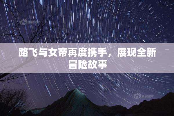 路飞与女帝再度携手，展现全新冒险故事