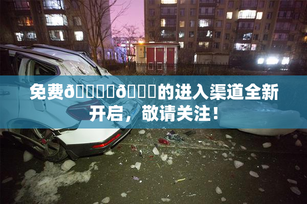 免费🔞‌🍌的进入渠道全新开启，敬请关注！