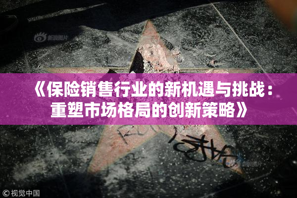 《保险销售行业的新机遇与挑战：重塑市场格局的创新策略》