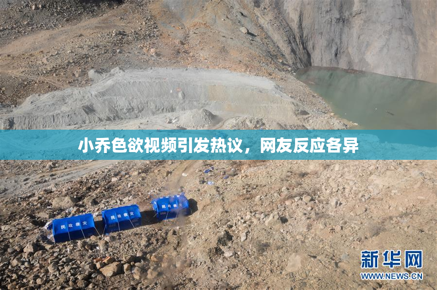 小乔色欲视频引发热议，网友反应各异
