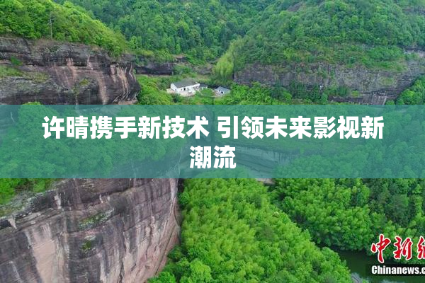 许晴携手新技术 引领未来影视新潮流