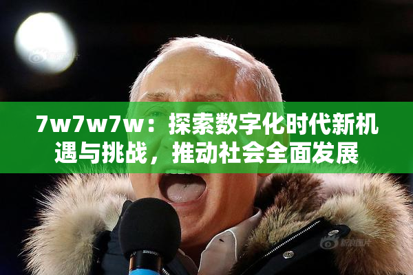 7w7w7w：探索数字化时代新机遇与挑战，推动社会全面发展