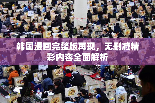 韩国漫画完整版再现，无删减精彩内容全面解析