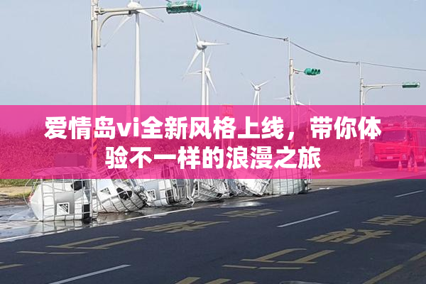 爱情岛vi全新风格上线，带你体验不一样的浪漫之旅