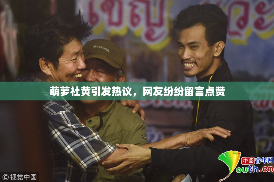 萌萝社黄引发热议，网友纷纷留言点赞