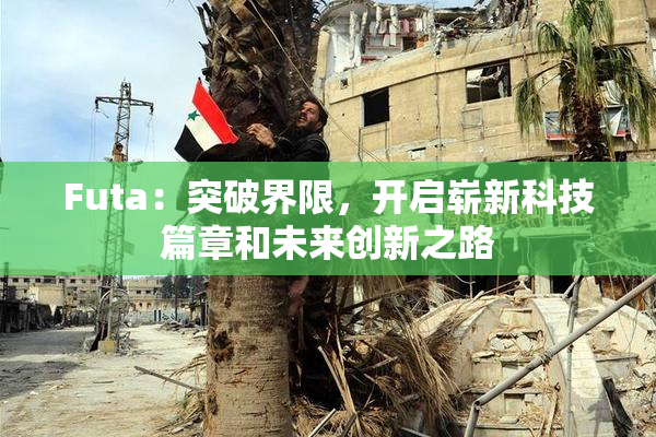 Futa：突破界限，开启崭新科技篇章和未来创新之路