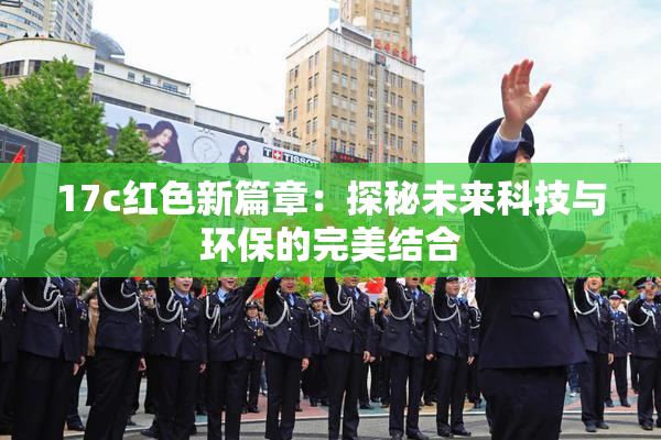 17c红色新篇章：探秘未来科技与环保的完美结合