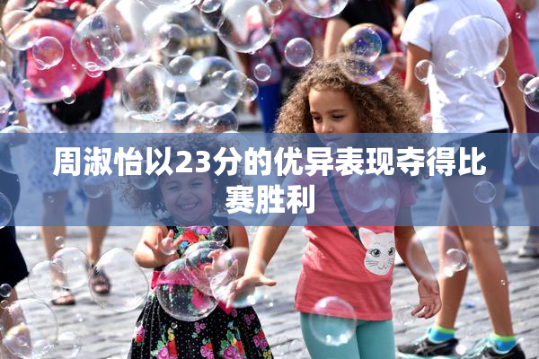 周淑怡以23分的优异表现夺得比赛胜利