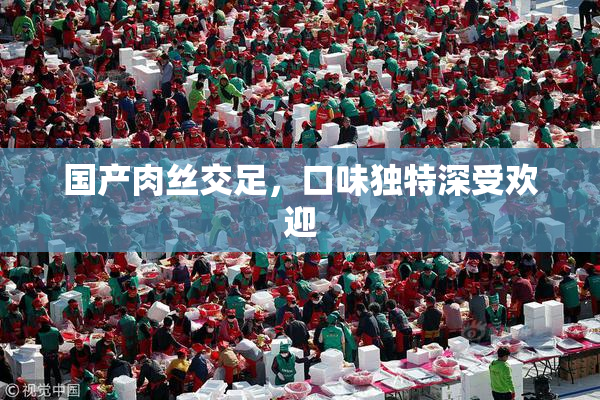 国产肉丝交足，口味独特深受欢迎