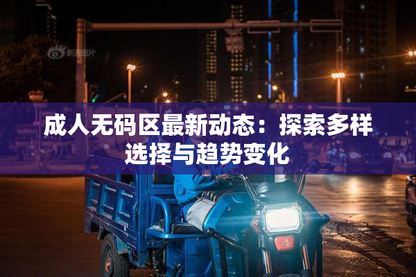 成人无码区最新动态：探索多样选择与趋势变化