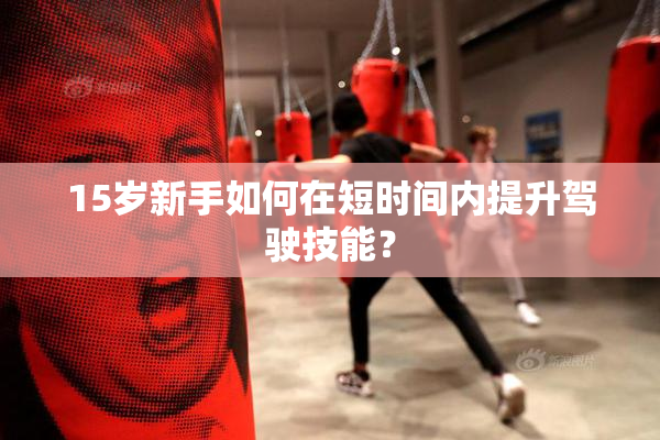 15岁新手如何在短时间内提升驾驶技能？