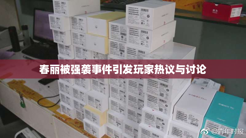 春丽被强袭事件引发玩家热议与讨论