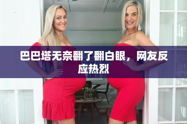 巴巴塔无奈翻了翻白眼，网友反应热烈