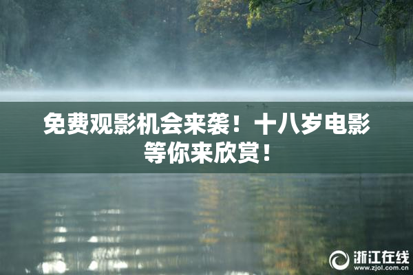 免费观影机会来袭！十八岁电影等你来欣赏！
