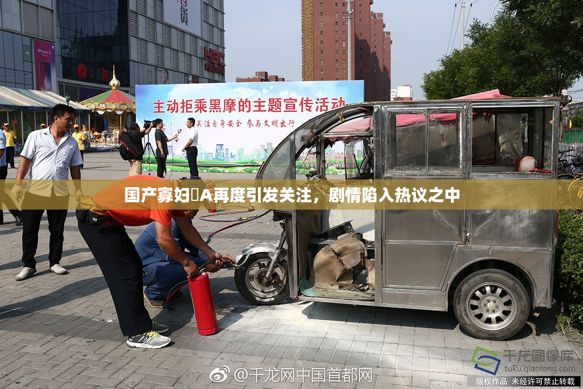 国产寡妇婬A再度引发关注，剧情陷入热议之中