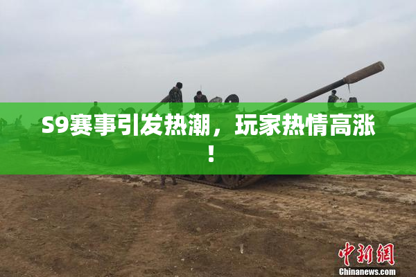 S9赛事引发热潮，玩家热情高涨！