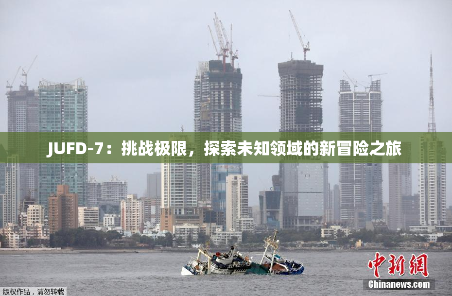 JUFD-7：挑战极限，探索未知领域的新冒险之旅