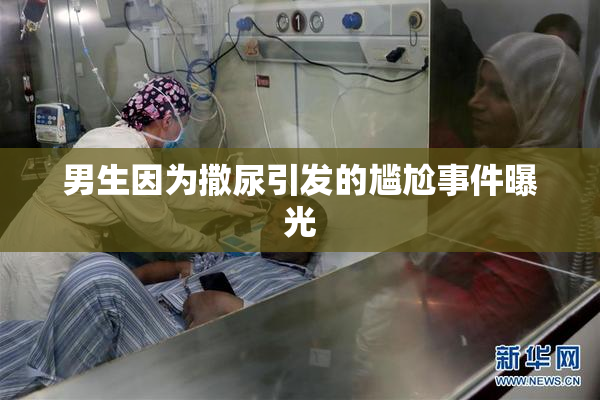 男生因为撒尿引发的尴尬事件曝光
