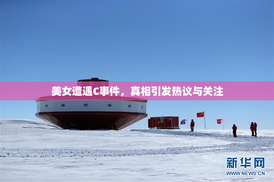 美女遭遇C事件，真相引发热议与关注