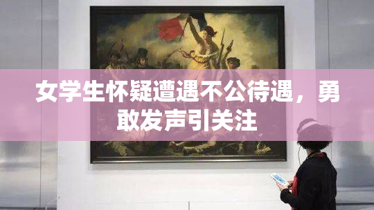 女学生怀疑遭遇不公待遇，勇敢发声引关注