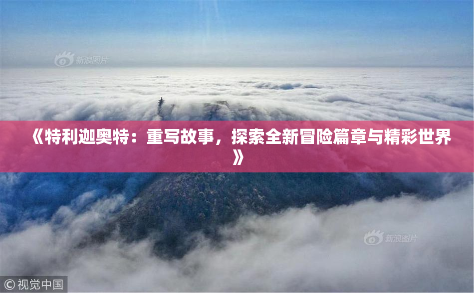 《特利迦奥特：重写故事，探索全新冒险篇章与精彩世界》