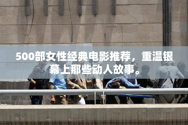 500部女性经典电影推荐，重温银幕上那些动人故事。
