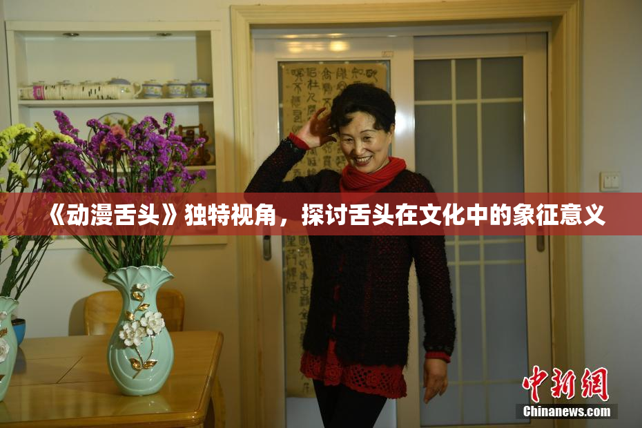 《动漫舌头》独特视角，探讨舌头在文化中的象征意义