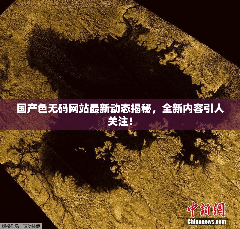国产色无码网站最新动态揭秘，全新内容引人关注！