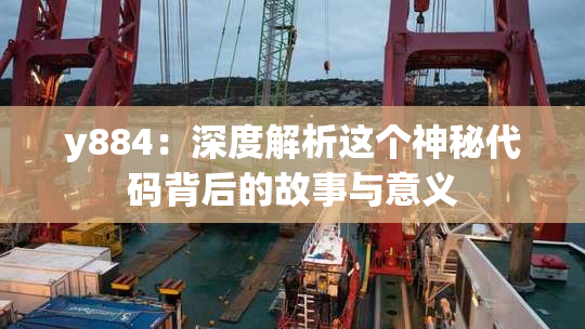 y884：深度解析这个神秘代码背后的故事与意义