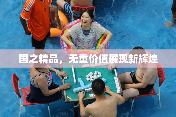国之精品，无重价值展现新辉煌