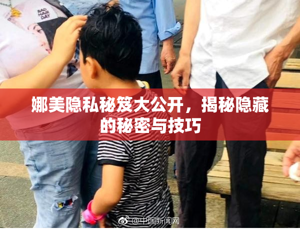 娜美隐私秘笈大公开，揭秘隐藏的秘密与技巧